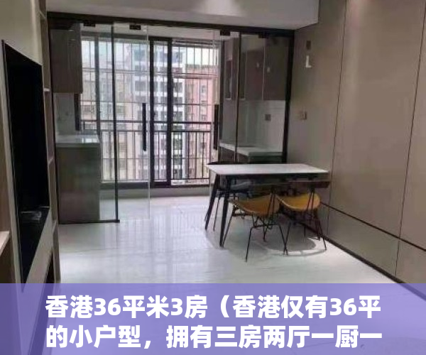 香港36平米3房（香港仅有36平的小户型，拥有三房两厅一厨一卫，效果太惊艳了！）