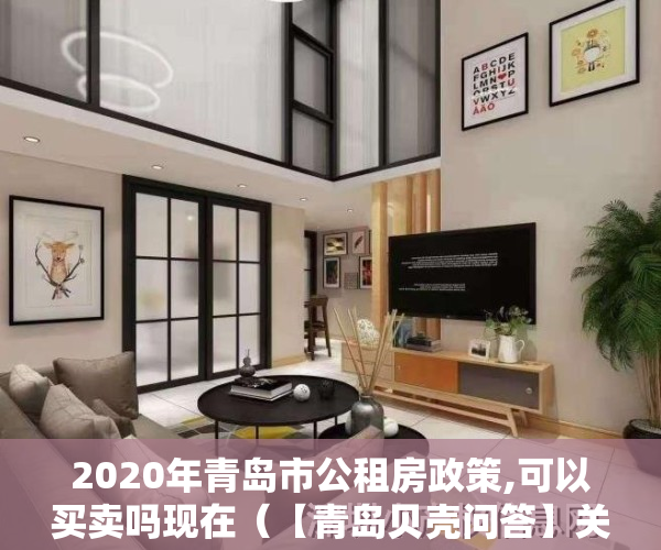 2020年青岛市公租房政策,可以买卖吗现在(【青岛贝壳问答】关于公共租赁住房是否可以购买的相关咨询)