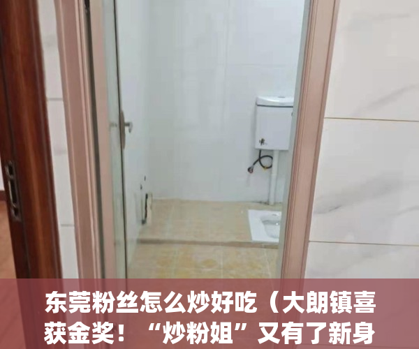 东莞粉丝怎么炒好吃（大朗镇喜获金奖！“炒粉姐”又有了新身份！）(东莞炒粉丝做法)