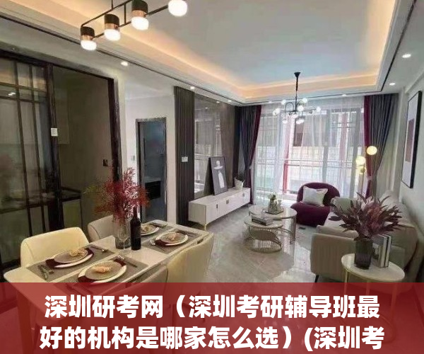 深圳研考网（深圳考研辅导班最好的机构是哪家怎么选）(深圳考研培训机构排名前十)