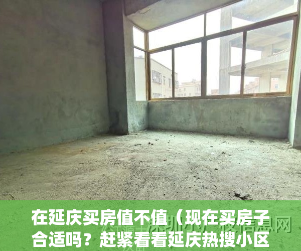 在延庆买房值不值（现在买房子合适吗？赶紧看看延庆热搜小区榜单）(延庆的房子)