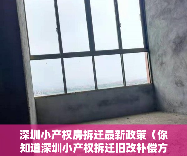 深圳小产权房拆迁最新政策（你知道深圳小产权拆迁旧改补偿方案吗？）