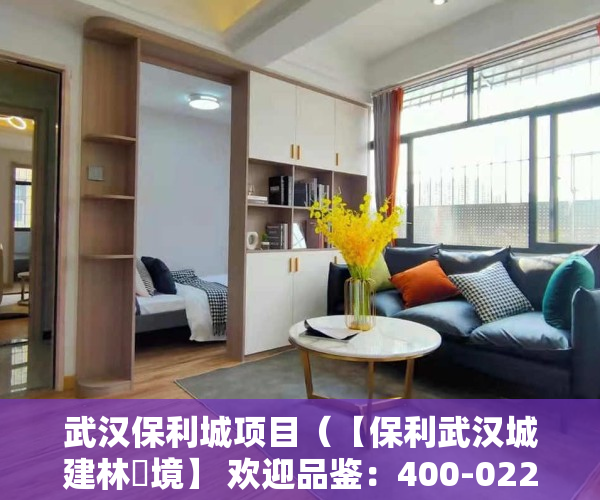 武汉保利城项目（【保利武汉城建林峯境】 欢迎品鉴：400-022-8887转9999 售楼中心！）