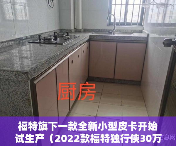福特旗下一款全新小型皮卡开始试生产（2022款福特独行侠30万起最便宜的小皮卡）