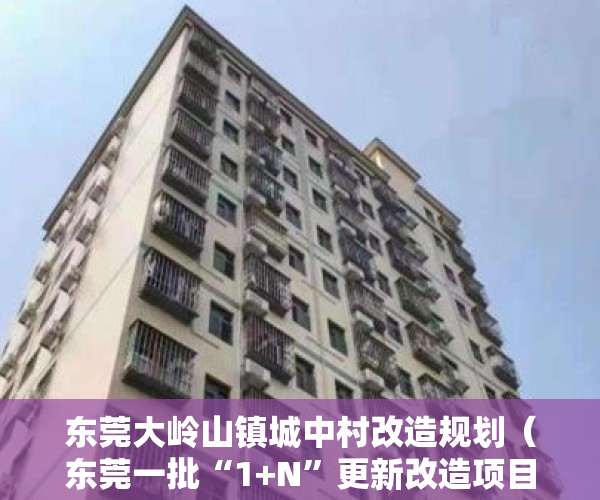 东莞大岭山镇城中村改造规划（东莞一批“1+N”更新改造项目实施方案批复 涉及大岭山、石龙镇等）