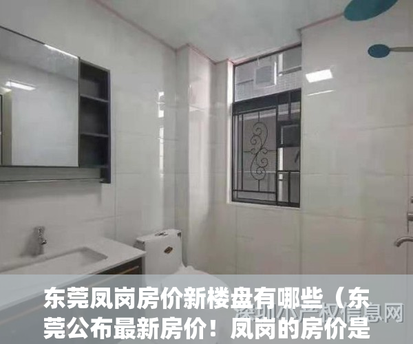 东莞凤岗房价新楼盘有哪些（东莞公布最新房价！凤岗的房价是）(东莞凤岗新楼盘价格)
