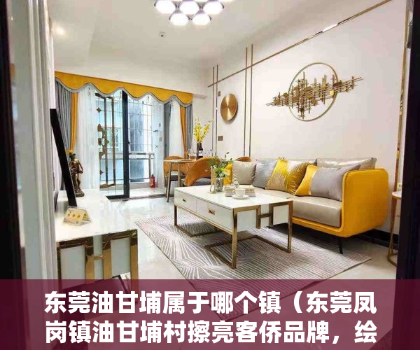东莞油甘埔属于哪个镇（东莞凤岗镇油甘埔村擦亮客侨品牌，绘就美丽圩镇画卷）
