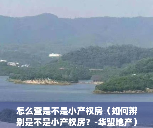 怎么查是不是小产权房（如何辨别是不是小产权房？-华盟地产）(怎么看是不是小产权)