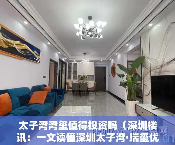 太子湾湾玺值得投资吗（深圳楼讯：一文读懂深圳太子湾·瑞玺优缺点!分析一下太子湾·瑞玺值得买吗）