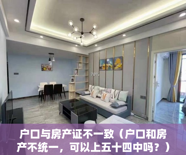 户口与房产证不一致（户口和房产不统一，可以上五十四中吗？）