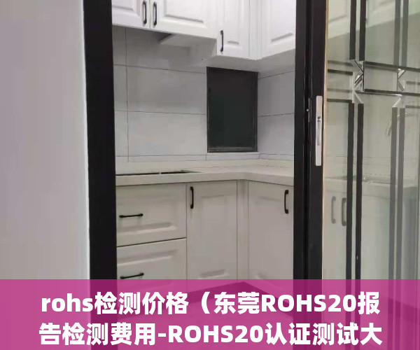 rohs检测价格（东莞ROHS20报告检测费用-ROHS20认证测试大概要多少钱？）(rohs检测仪价格)