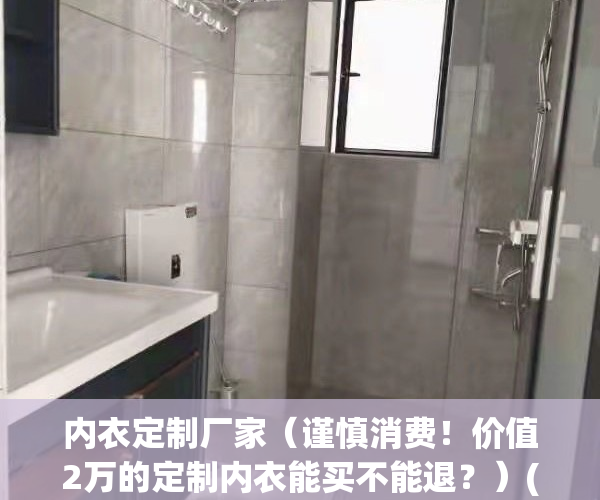 内衣定制厂家（谨慎消费！价值2万的定制内衣能买不能退？）(定制内衣骗局)