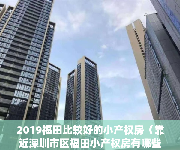 2019福田比较好的小产权房（靠近深圳市区福田小产权房有哪些）(福田小产权房新开盘)