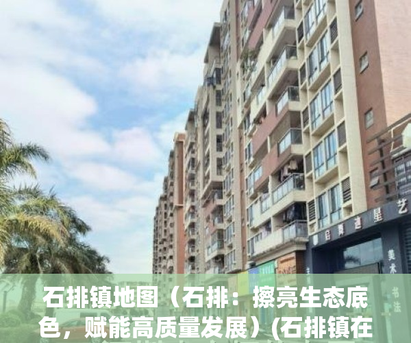石排镇地图（石排：擦亮生态底色，赋能高质量发展）(石排镇在哪里)