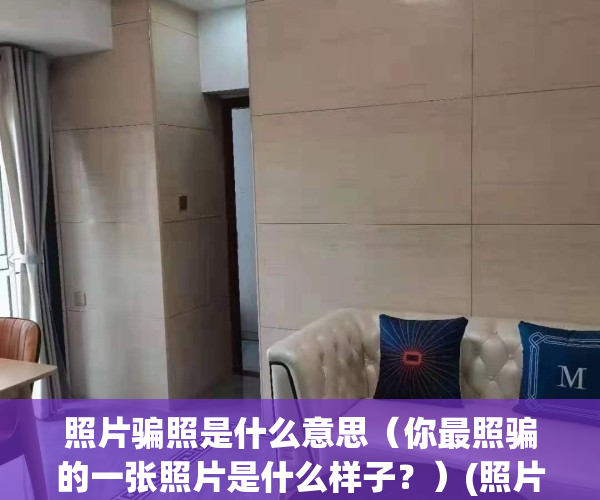 照片骗照是什么意思（你最照骗的一张照片是什么样子？）(照片=照骗的搞笑说说)