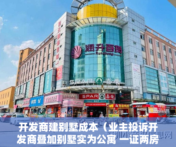 开发商建别墅成本（业主投诉开发商叠加别墅实为公寓 一证两房转手难）