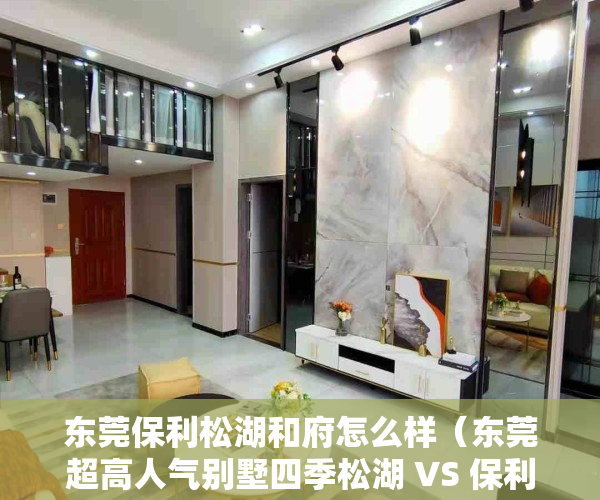东莞保利松湖和府怎么样（东莞超高人气别墅四季松湖 VS 保利格外松湖？）