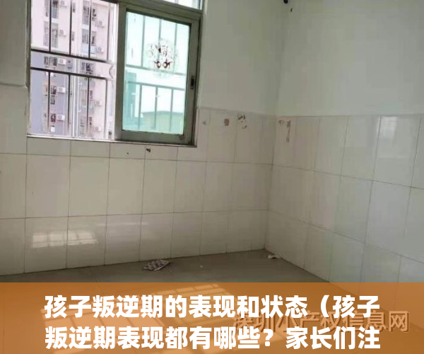 孩子叛逆期的表现和状态（孩子叛逆期表现都有哪些？家长们注意了！）(孩子叛逆期是怎样症状)