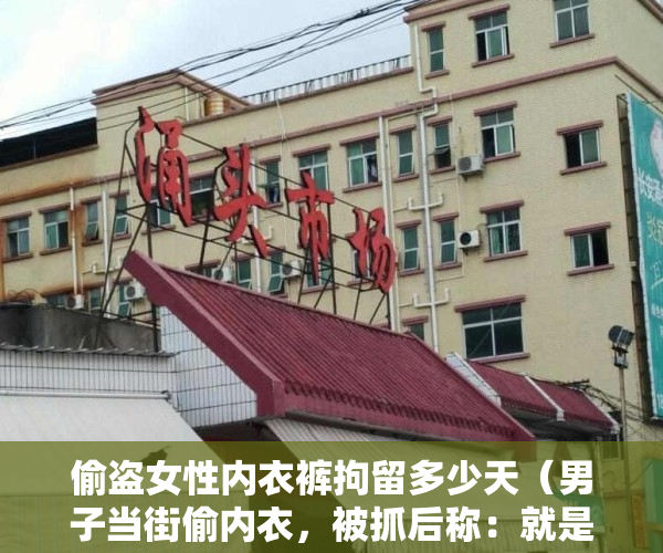 偷盗女性内衣裤拘留多少天（男子当街偷内衣，被抓后称：就是为了刺激！）
