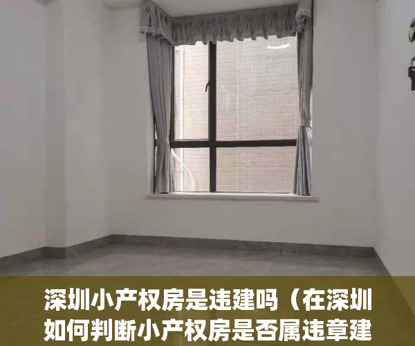 深圳小产权房是违建吗（在深圳如何判断小产权房是否属违章建筑？）(深圳重拳整治小产权房)