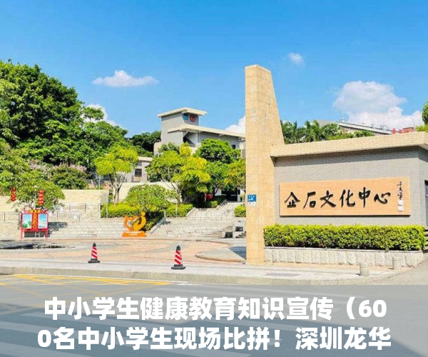 中小学生健康教育知识宣传（600名中小学生现场比拼！深圳龙华开展中小学生健康主题现场书画比赛）