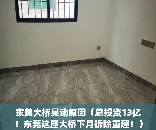 东莞大桥晃动原因（总投资13亿！东莞这座大桥下月拆除重建！）(东莞跨江大桥)