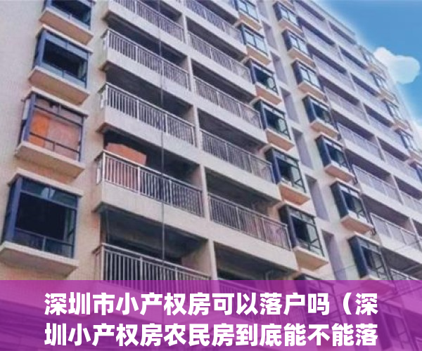 深圳市小产权房可以落户吗（深圳小产权房农民房到底能不能落户？）(深圳的小产权房可以落户吗?)