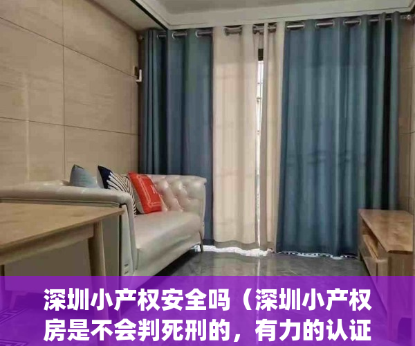 深圳小产权安全吗（深圳小产权房是不会判死刑的，有力的认证）(深圳小产权敢买吗)