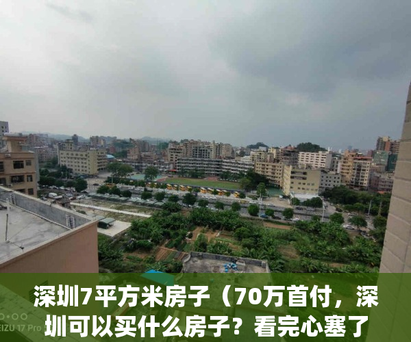 深圳7平方米房子（70万首付，深圳可以买什么房子？看完心塞了！）(深圳70平米房子首付多少钱)