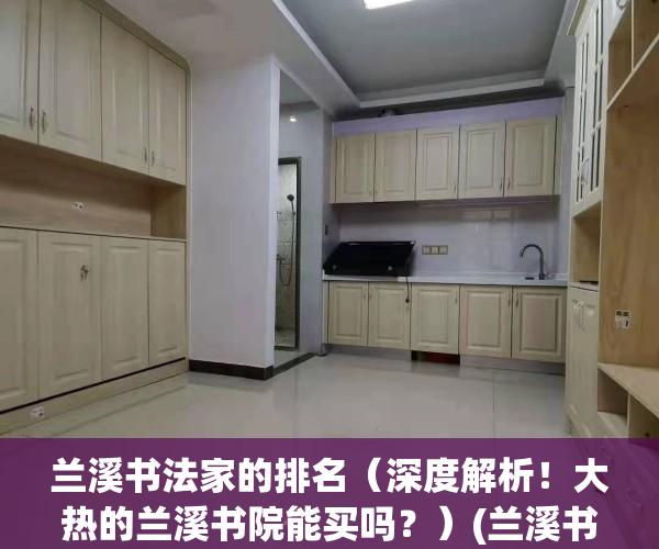 兰溪书法家的排名（深度解析！大热的兰溪书院能买吗？）(兰溪书法家协会名单)