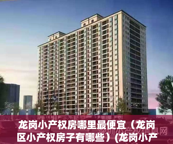 龙岗小产权房哪里最便宜（龙岗区小产权房子有哪些）(龙岗小产权房价格多少)