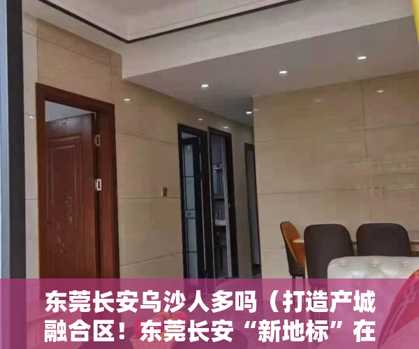 东莞长安乌沙人多吗（打造产城融合区！东莞长安“新地标”在乌沙社区动工）