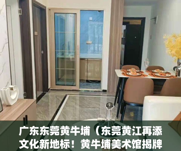 广东东莞黄牛埔（东莞黄江再添文化新地标！黄牛埔美术馆揭牌开馆）(黄牛埔公园)