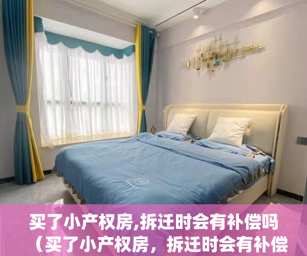 买了小产权房,拆迁时会有补偿吗（买了小产权房，拆迁时会有补偿吗）(买的小产权房拆会给安置房吗)