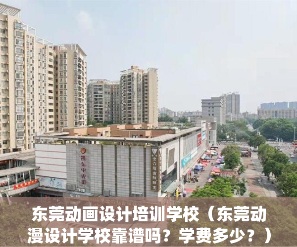 东莞动画设计培训学校（东莞动漫设计学校靠谱吗？学费多少？）(东莞学动漫制作)