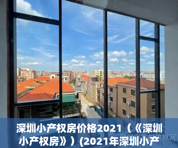 深圳小产权房价格2021（《深圳小产权房》）(2021年深圳小产权房价格)