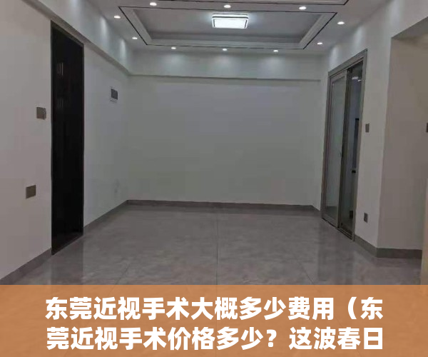 东莞近视手术大概多少费用（东莞近视手术价格多少？这波春日摘镜拼团优惠活动，绝对不要错过！）