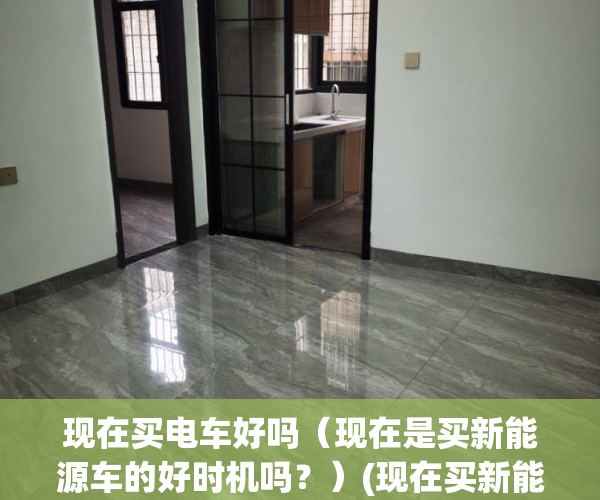 现在买电车好吗（现在是买新能源车的好时机吗？）(现在买新能源车合适吗)