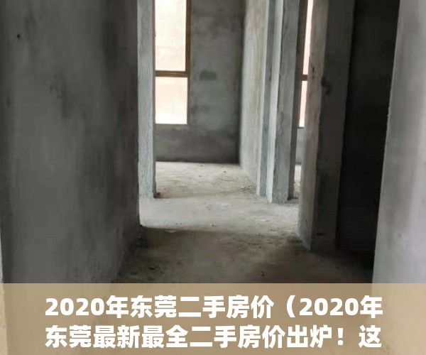 2020年东莞二手房价（2020年东莞最新最全二手房价出炉！这些地方房价上涨最快）