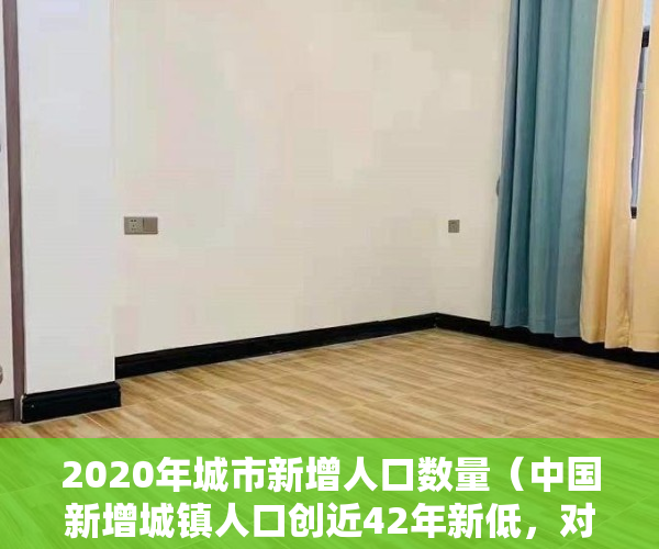 2020年城市新增人口数量（中国新增城镇人口创近42年新低，对楼市有影响吗？）