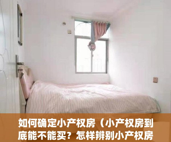 如何确定小产权房（小产权房到底能不能买？怎样辨别小产权房？）(怎么区分小产权房)