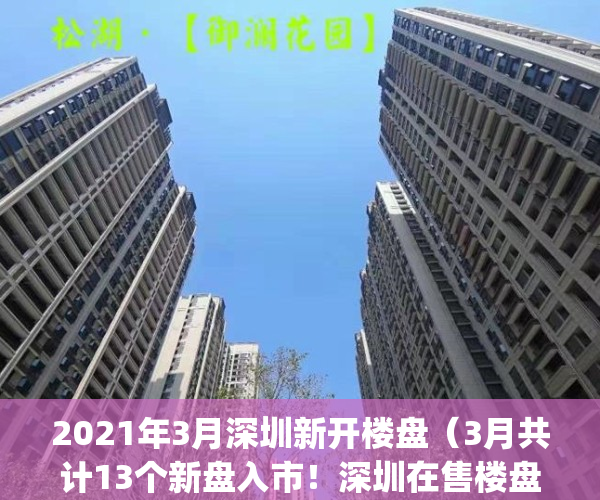 2021年3月深圳新开楼盘（3月共计13个新盘入市！深圳在售楼盘&计划入市一览）(2021深圳新楼盘开盘信息)