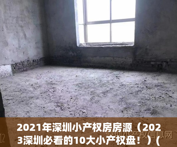 2021年深圳小产权房房源（2023深圳必看的10大小产权盘！）(深圳小产权2021年火了)