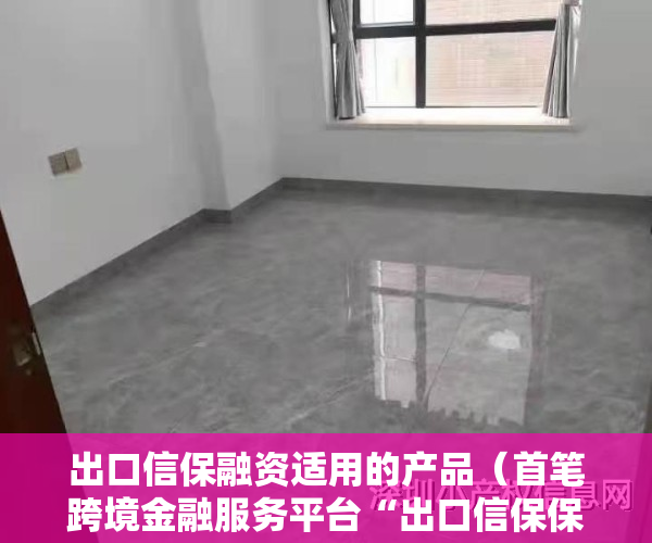 出口信保融资适用的产品（首笔跨境金融服务平台“出口信保保单融资”落地辽阳）