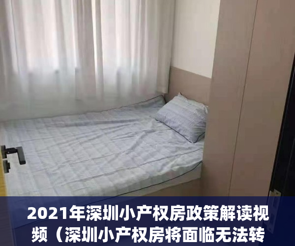 2021年深圳小产权房政策解读视频（深圳小产权房将面临无法转正的？）(深圳关于小产权房的最新政策法规)