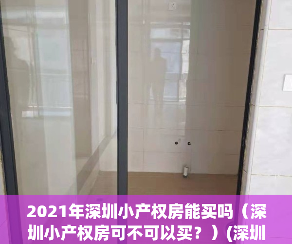 2021年深圳小产权房能买吗（深圳小产权房可不可以买？）(深圳小产权房可以买吗?知乎)