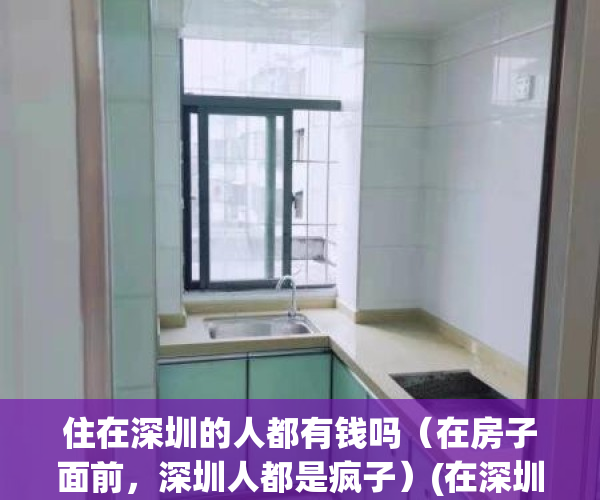 住在深圳的人都有钱吗（在房子面前，深圳人都是疯子）(在深圳有房子的人穷吗)
