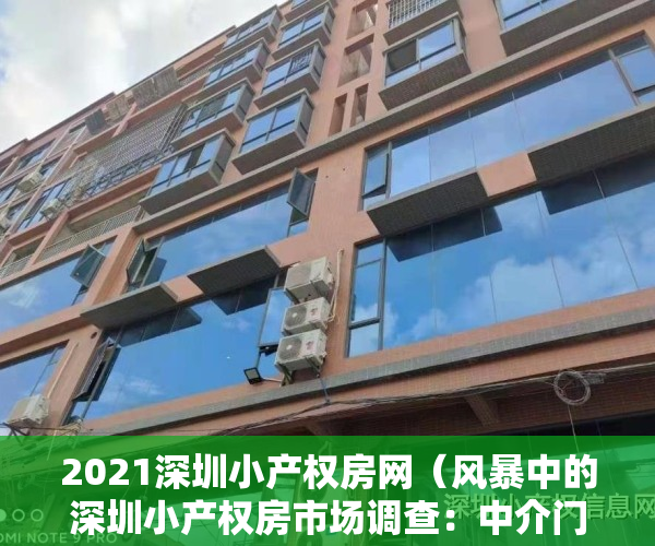 2021深圳小产权房网（风暴中的深圳小产权房市场调查：中介门店歇业 转战临深片区）