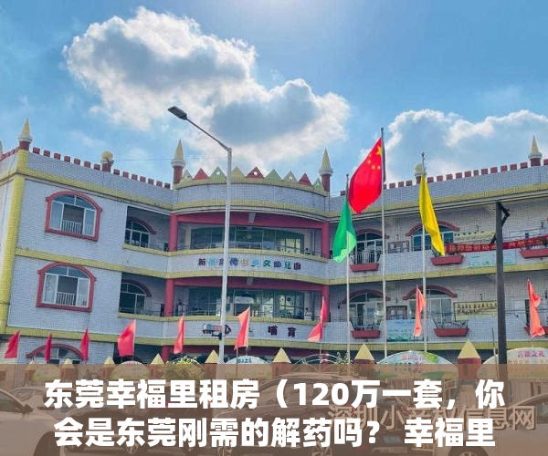 东莞幸福里租房（120万一套，你会是东莞刚需的解药吗？ 幸福里有好房）