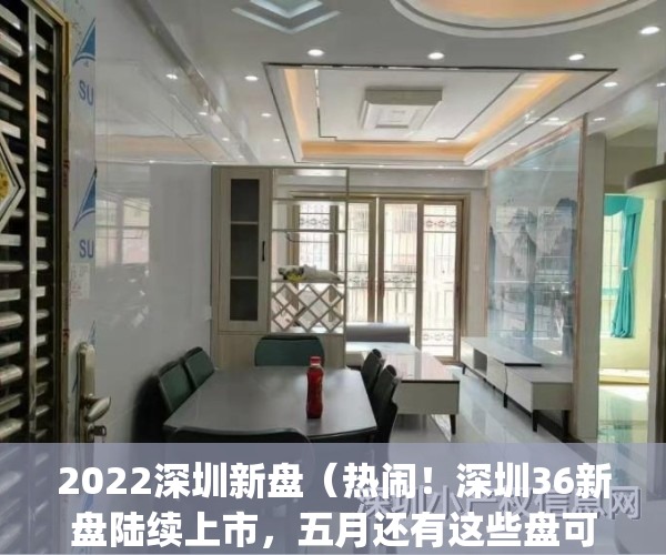 2022深圳新盘（热闹！深圳36新盘陆续上市，五月还有这些盘可关注）(深圳2021新开盘)